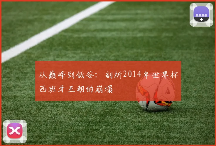 从巅峰到低谷：剖析2014年世界杯西班牙王朝的崩塌