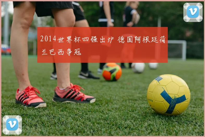 2014世界杯四强出炉 德国阿根廷荷兰巴西争冠