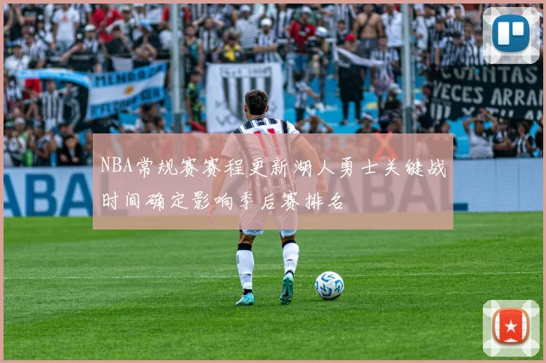 NBA常规赛赛程更新湖人勇士关键战时间确定影响季后赛排名